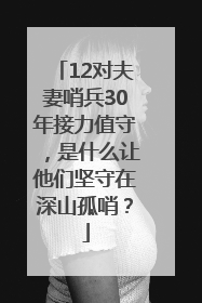 12对夫妻哨兵30年接力值守，是什么让他们坚守在深山孤哨？
