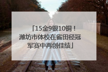 15金9银10铜！潍坊市体校在省田径冠军赛中再创佳绩
