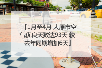 1月至4月 太原市空气优良天数达93天 较去年同期增加6天
