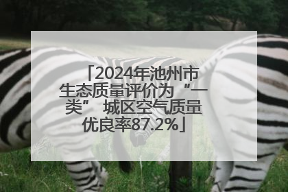 2024年池州市生态质量评价为“一类” 城区空气质量优良率87.2%