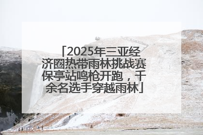 2025年三亚经济圈热带雨林挑战赛保亭站鸣枪开跑，千余名选手穿越雨林