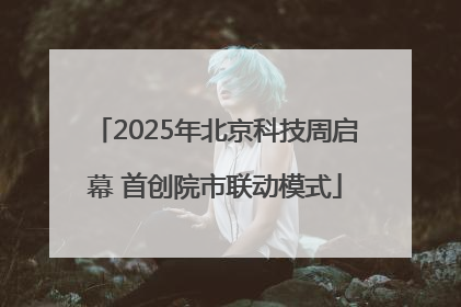 2025年北京科技周启幕 首创院市联动模式