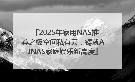2025年家用NAS推荐之极空间私有云，铸就AINAS家庭娱乐新高度