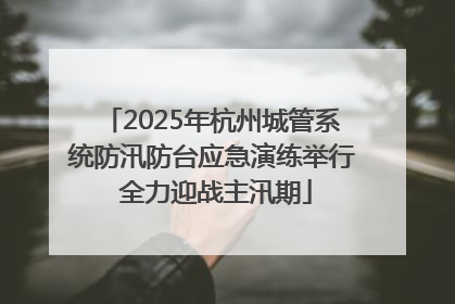 2025年杭州城管系统防汛防台应急演练举行 全力迎战主汛期