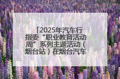 2025年汽车行指委“职业教育活动周”系列主题活动（烟台站）在烟台汽车工程职业学院举办