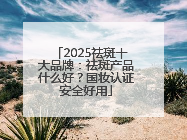 2025祛斑十大品牌：祛斑产品什么好？国妆认证安全好用