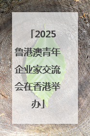 2025鲁港澳青年企业家交流会在香港举办