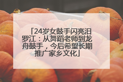 24岁女鼓手闪亮汨罗江：从舞蹈老师到龙舟鼓手，今后希望长期推广家乡文化