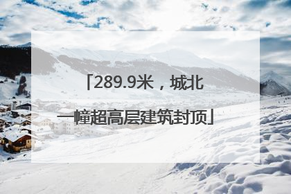 289.9米，城北一幢超高层建筑封顶