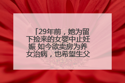 29年前，她为留下捡来的女婴中止妊娠 如今欲卖房为养女治病，也希望生父母现身丨红星寻人