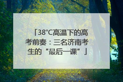 38℃高温下的高考前奏：三名济南考生的“最后一课”