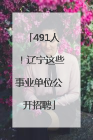 491人！辽宁这些事业单位公开招聘