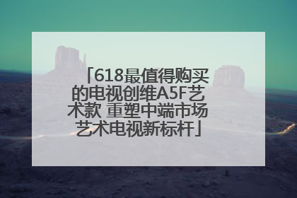 618最值得购买的电视创维A5F艺术款 重塑中端市场艺术电视新标杆
