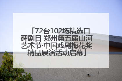 72台102场精选口碑剧目 郑州第五届山河艺术节·中国戏剧梅花奖精品展演活动启幕