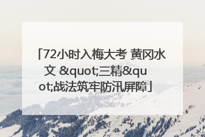 72小时入梅大考 黄冈水文 "三精"战法筑牢防汛屏障