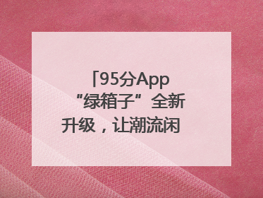 95分App“绿箱子”全新升级，让潮流闲置交易更安心