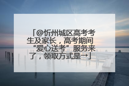 @忻州城区高考考生及家长，高考期间“爱心送考”服务来了，领取方式是→