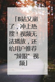 B站又崩了，冲上热搜！视频无法播放，还给用户推荐“辣眼”视频