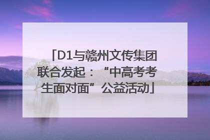 D1与赣州文传集团联合发起：“中高考考生面对面”公益活动