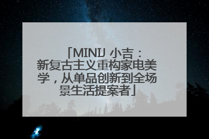 MINIJ 小吉：新复古主义重构家电美学，从单品创新到全场景生活提案者