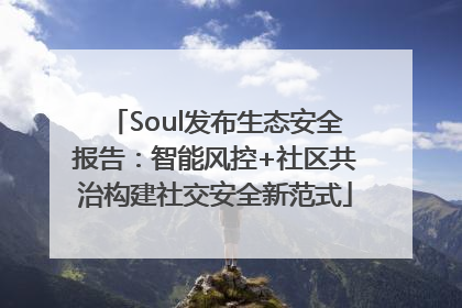 Soul发布生态安全报告：智能风控+社区共治构建社交安全新范式